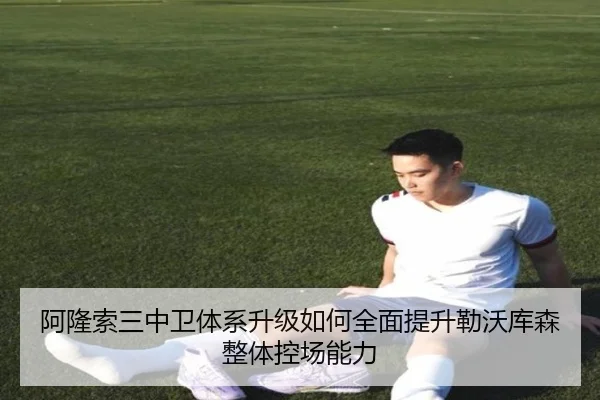 阿隆索三中卫体系升级如何全面提升勒沃库森整体控场能力