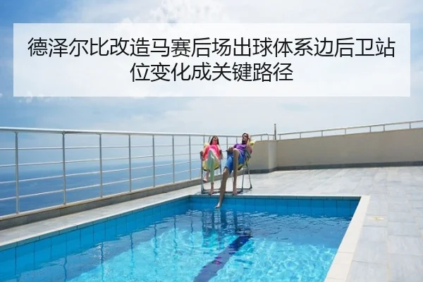德泽尔比改造马赛后场出球体系边后卫站位变化成关键路径