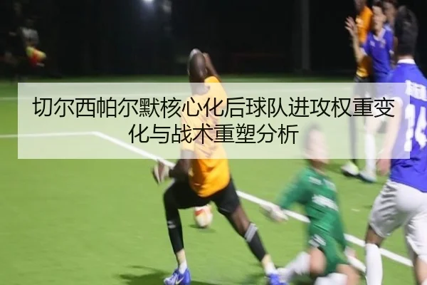 切尔西帕尔默核心化后球队进攻权重变化与战术重塑分析