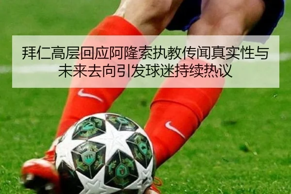 拜仁高层回应阿隆索执教传闻真实性与未来去向引发球迷持续热议